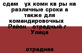 сдам 2-ух комн кв-ры на различные сроки,а также для командировочных. › Район ­ отрадный.г › Улица ­ отрадная › Дом ­ 20 › Этажность дома ­ 4 › Цена ­ 10 000 - Самарская обл., Отрадный г. Недвижимость » Квартиры аренда   . Самарская обл.